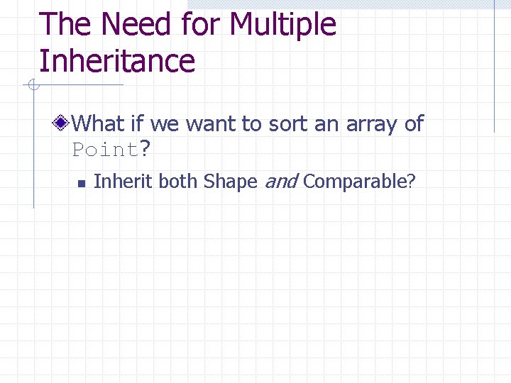 The Need for Multiple Inheritance What if we want to sort an array of