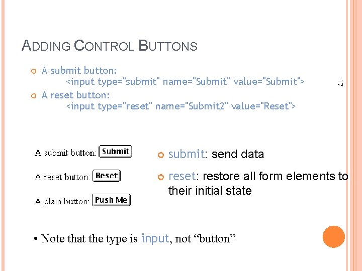 ADDING CONTROL BUTTONS 17 A submit button: <input type="submit" name="Submit" value="Submit"> A reset button: