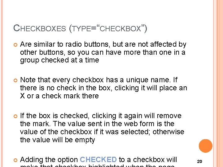 CHECKBOXES (TYPE=“CHECKBOX”) Are similar to radio buttons, but are not affected by other buttons,