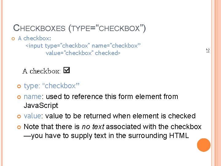 CHECKBOXES (TYPE=“CHECKBOX”) type: “checkbox” name: used to reference this form element from Java. Script
