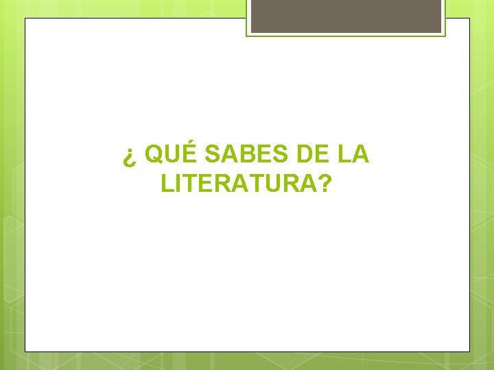 ¿ QUÉ SABES DE LA LITERATURA? 