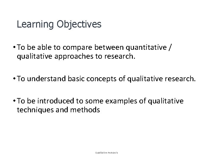 Learning Objectives • To be able to compare between quantitative / qualitative approaches to