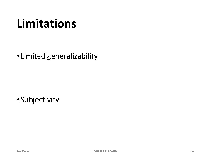 Limitations • Limited generalizability • Subjectivity 12/14/2021 Qualitative Research 22 