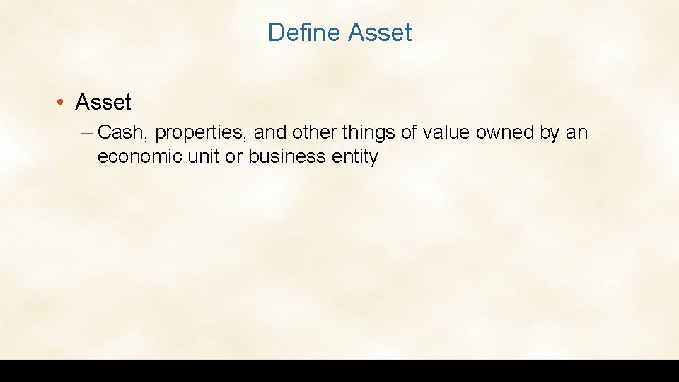 Define Asset • Asset – Cash, properties, and other things of value owned by