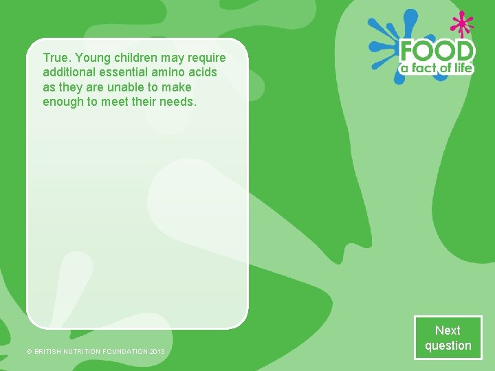 True. Young children may require additional essential amino acids as they are unable to