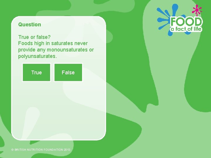 Question True or false? Foods high in saturates never provide any monounsaturates or polyunsaturates.