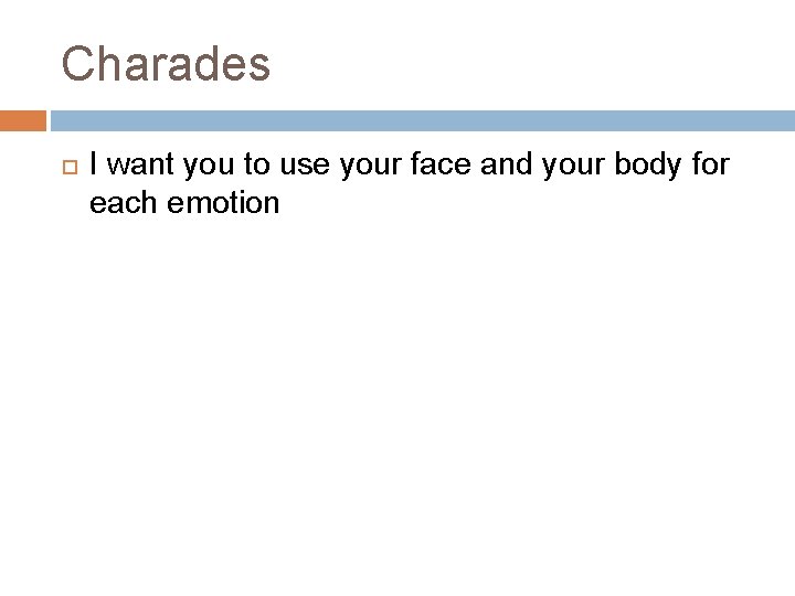 Charades I want you to use your face and your body for each emotion