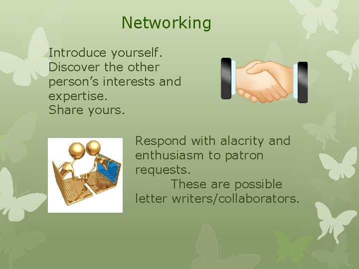 Networking Introduce yourself. Discover the other person’s interests and expertise. Share yours. Respond with