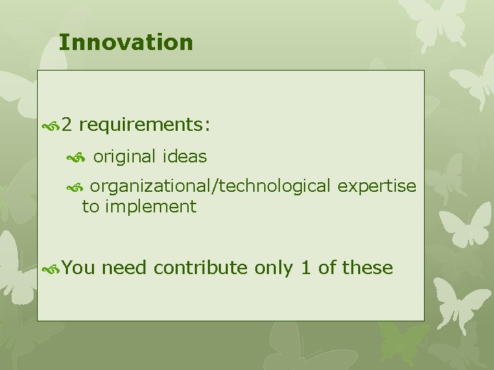 Innovation 2 requirements: original ideas organizational/technological expertise to implement You need contribute only 1
