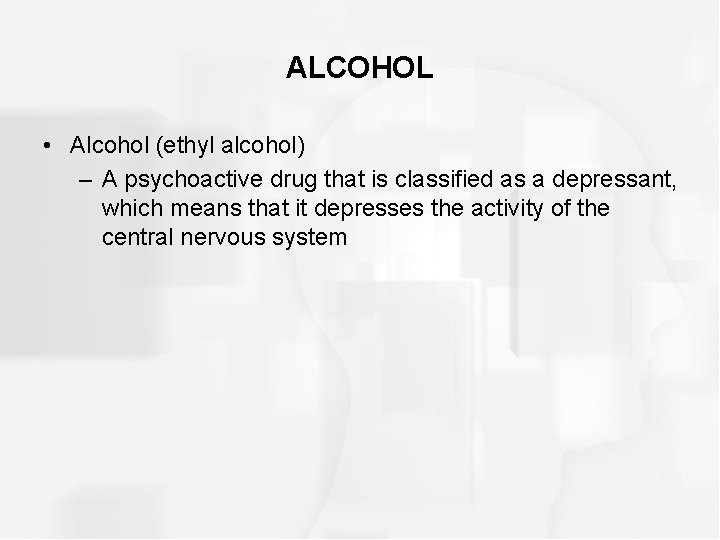 ALCOHOL • Alcohol (ethyl alcohol) – A psychoactive drug that is classified as a
