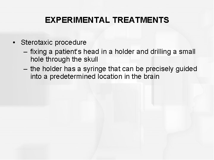 EXPERIMENTAL TREATMENTS • Sterotaxic procedure – fixing a patient’s head in a holder and