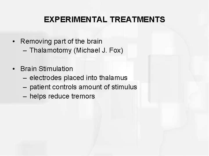EXPERIMENTAL TREATMENTS • Removing part of the brain – Thalamotomy (Michael J. Fox) •