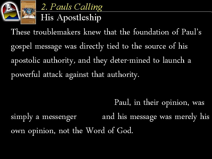 2. Pauls Calling His Apostleship These troublemakers knew that the foundation of Paul’s gospel