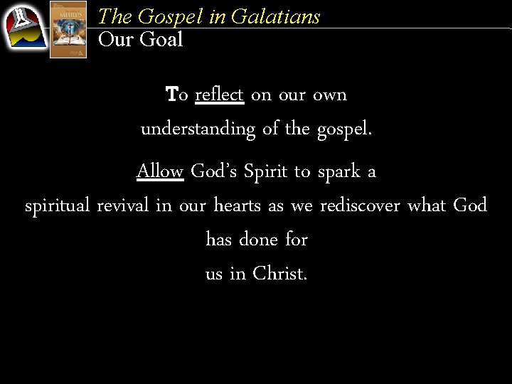 The Gospel in Galatians Our Goal To reflect on our own understanding of the