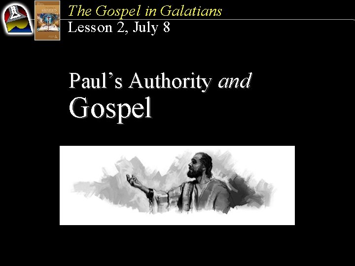 The Gospel in Galatians Lesson 2, July 8 Paul’s Authority and Gospel 