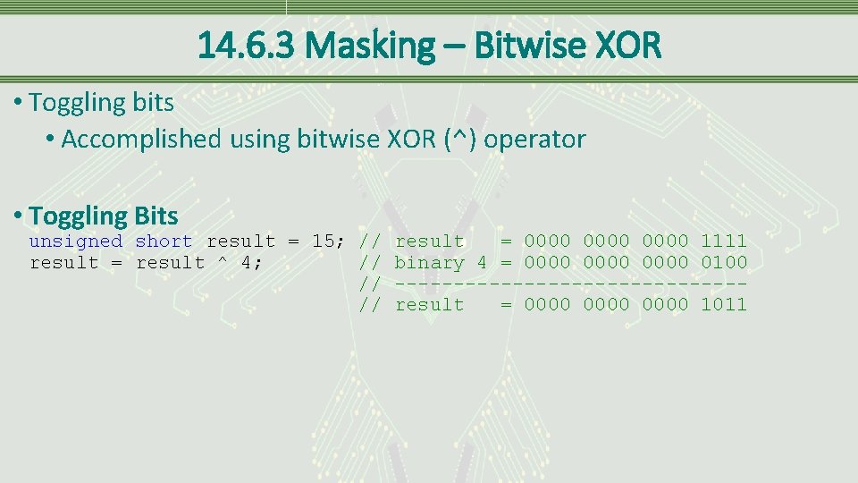 14. 6. 3 Masking – Bitwise XOR • Toggling bits • Accomplished using bitwise