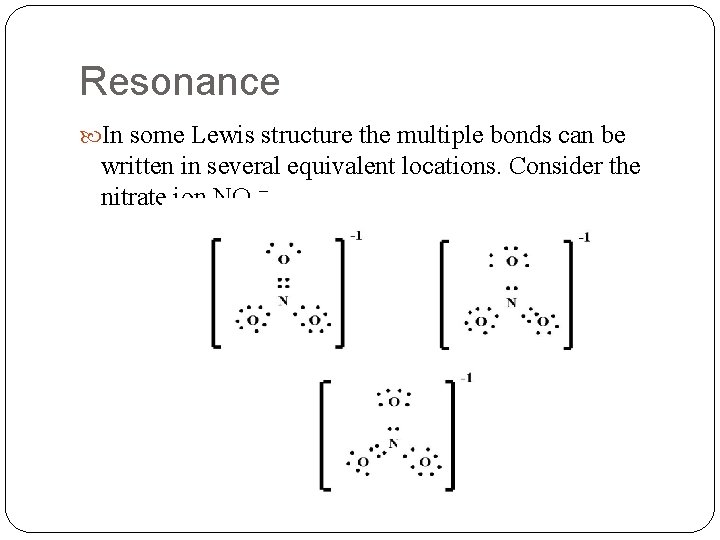 Resonance In some Lewis structure the multiple bonds can be written in several equivalent