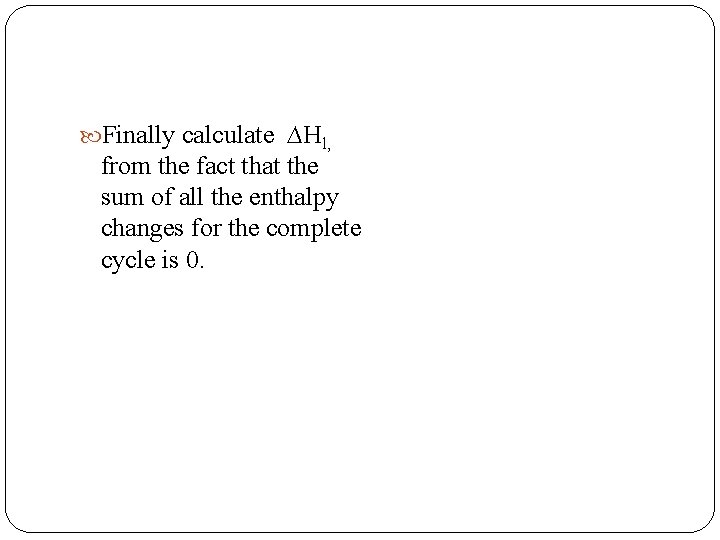  Finally calculate ∆Hl, from the fact that the sum of all the enthalpy