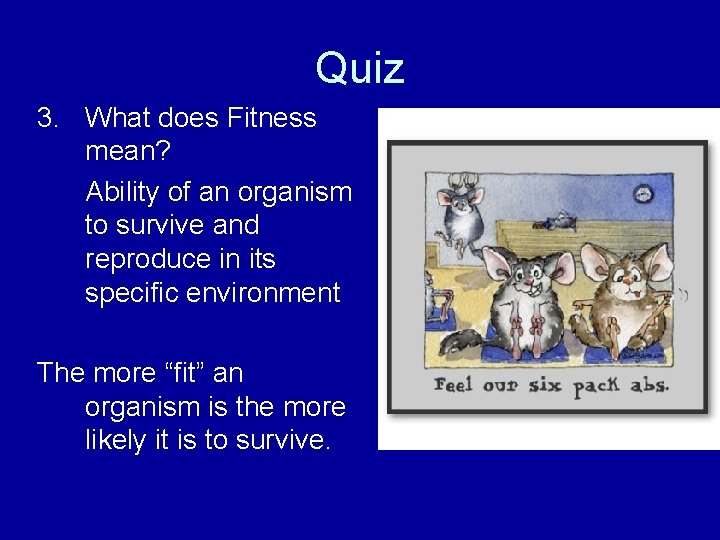 Quiz 3. What does Fitness mean? Ability of an organism to survive and reproduce