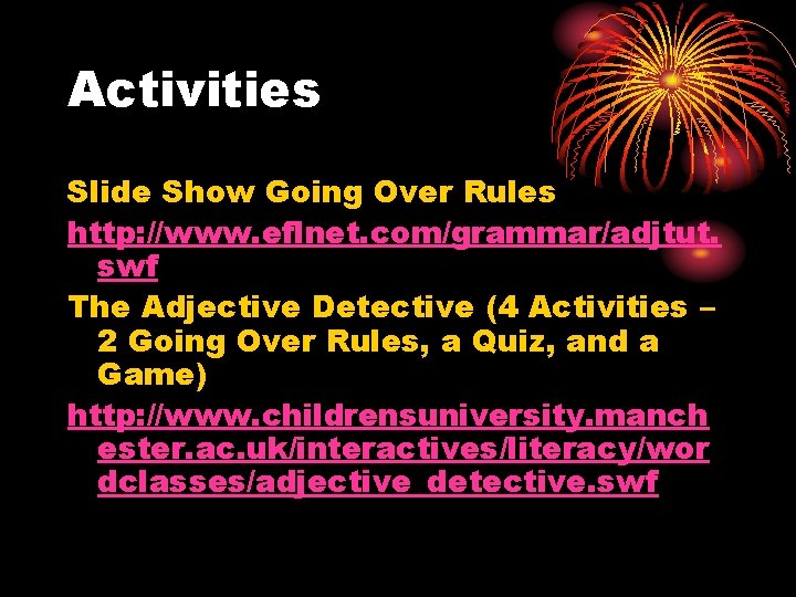 Activities Slide Show Going Over Rules http: //www. eflnet. com/grammar/adjtut. swf The Adjective Detective Activities Slide Show Going Over Rules http: //www. eflnet. com/grammar/adjtut. swf The Adjective Detective