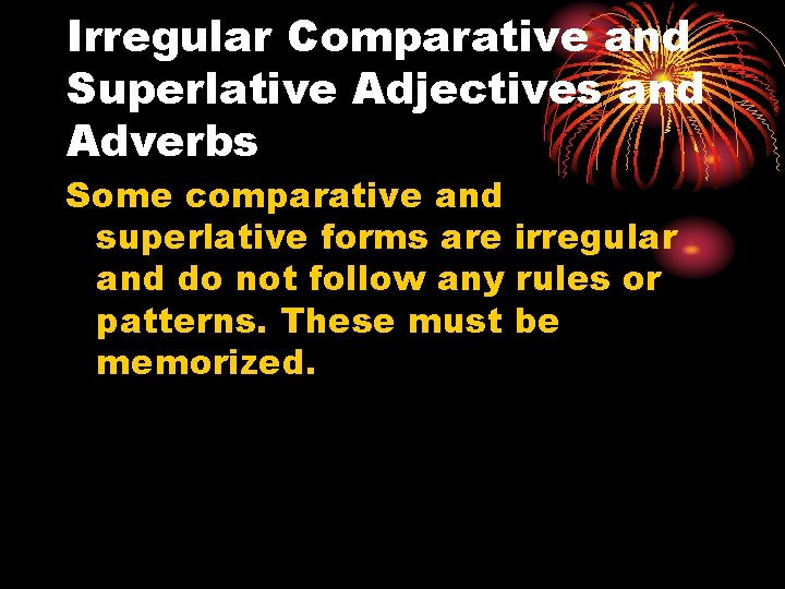 Irregular Comparative and Superlative Adjectives and Adverbs Some comparative and superlative forms are irregular Irregular Comparative and Superlative Adjectives and Adverbs Some comparative and superlative forms are irregular