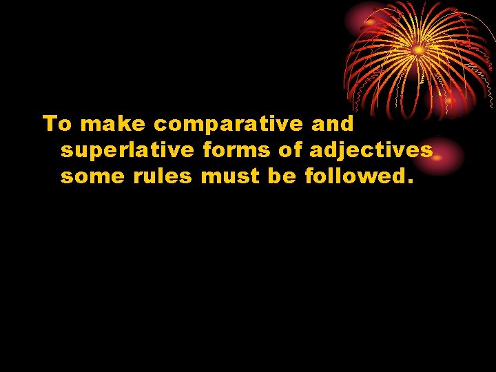 To make comparative and superlative forms of adjectives some rules must be followed. To make comparative and superlative forms of adjectives some rules must be followed.