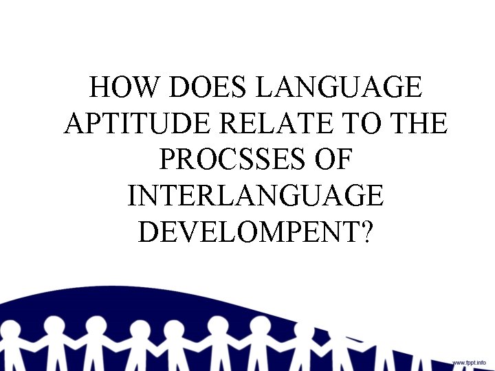 HOW DOES LANGUAGE APTITUDE RELATE TO THE PROCSSES OF INTERLANGUAGE DEVELOMPENT? 