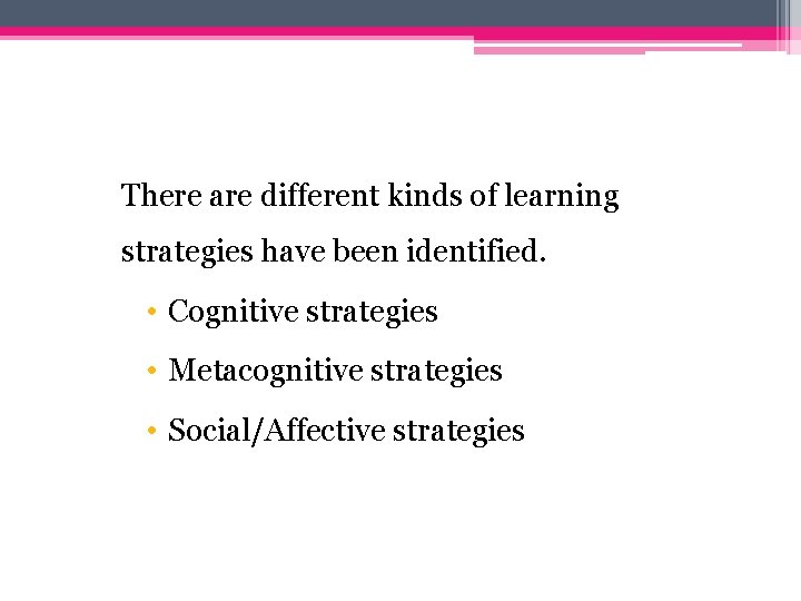 There are different kinds of learning strategies have been identified. • Cognitive strategies •