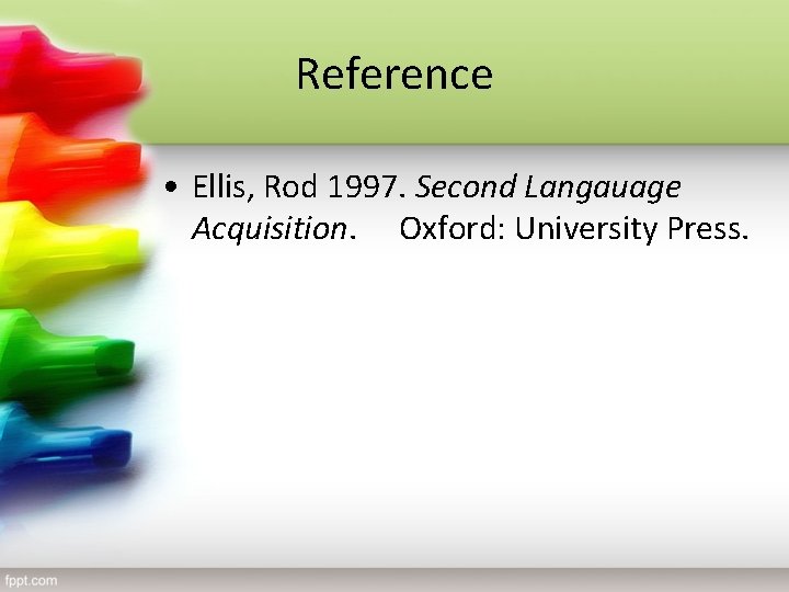 Reference • Ellis, Rod 1997. Second Langauage Acquisition. Oxford: University Press. 