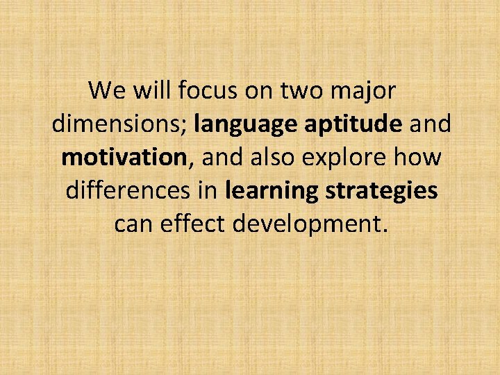 We will focus on two major dimensions; language aptitude and motivation, and also explore