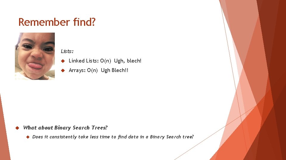 Remember find? Lists: Linked Lists: O(n) Ugh, blech! Arrays: O(n) Ugh Blech!! What about Remember find? Lists: Linked Lists: O(n) Ugh, blech! Arrays: O(n) Ugh Blech!! What about