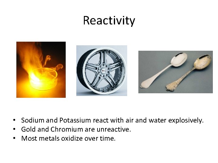 Reactivity • Sodium and Potassium react with air and water explosively. • Gold and
