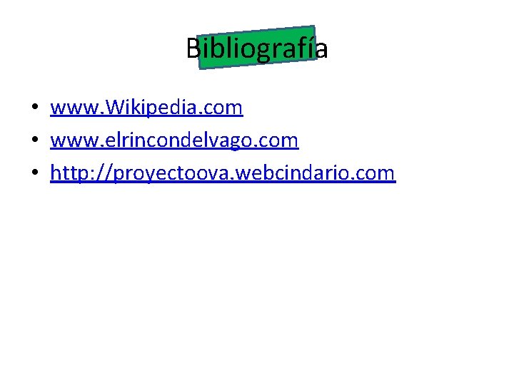 Bibliografía • www. Wikipedia. com • www. elrincondelvago. com • http: //proyectoova. webcindario. com