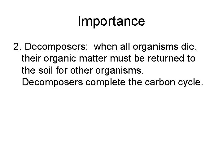 Importance 2. Decomposers: when all organisms die, their organic matter must be returned to