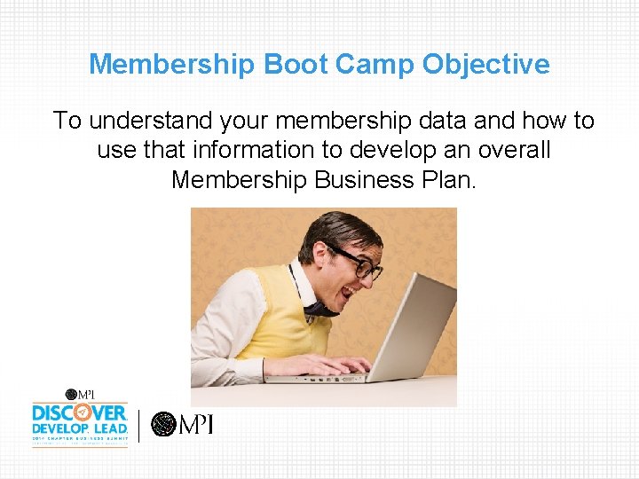 Membership Boot Camp Objective To understand your membership data and how to use that