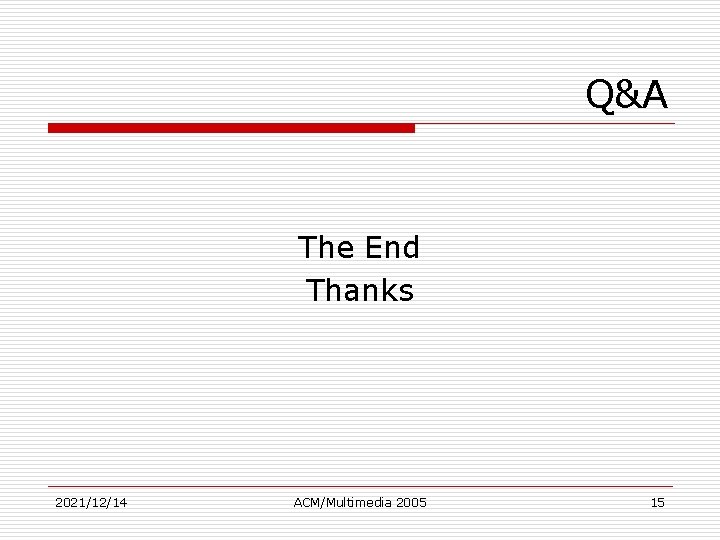 Q&A The End Thanks 2021/12/14 ACM/Multimedia 2005 15 