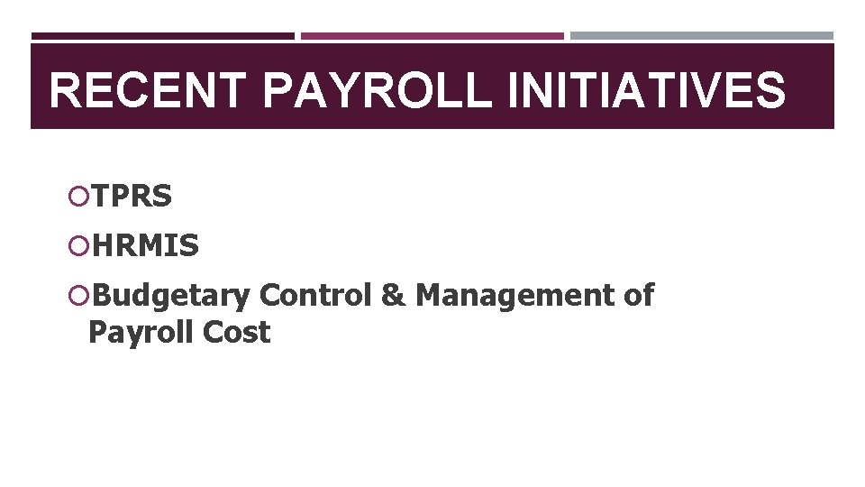 RECENT PAYROLL INITIATIVES TPRS HRMIS Budgetary Control & Management of Payroll Cost 