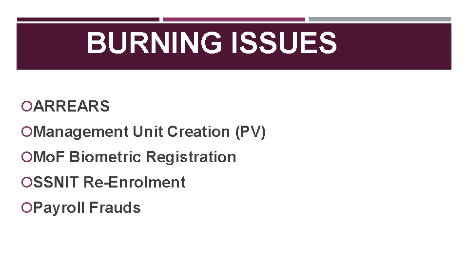 BURNING ISSUES ARREARS Management Unit Creation (PV) Mo. F Biometric Registration SSNIT Re-Enrolment Payroll