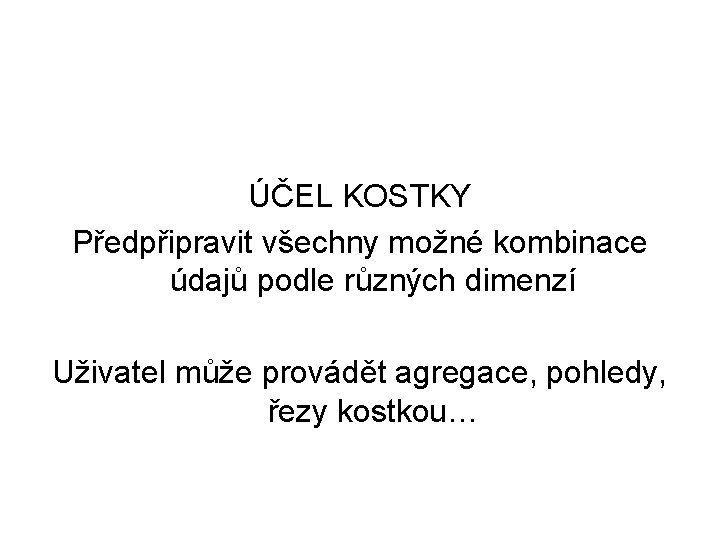 ÚČEL KOSTKY Předpřipravit všechny možné kombinace údajů podle různých dimenzí Uživatel může provádět agregace,