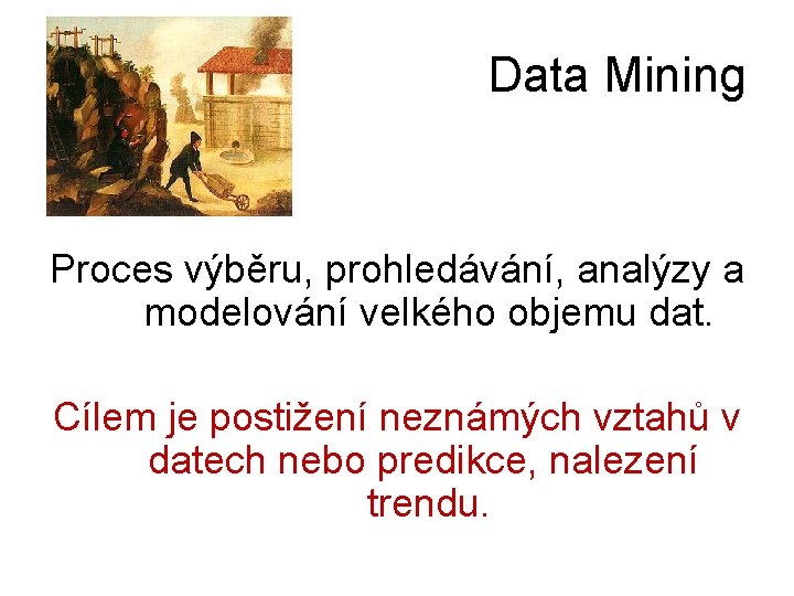 Data Mining Proces výběru, prohledávání, analýzy a modelování velkého objemu dat. Cílem je postižení