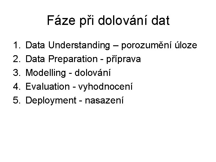 Fáze při dolování dat 1. 2. 3. 4. 5. Data Understanding – porozumění úloze