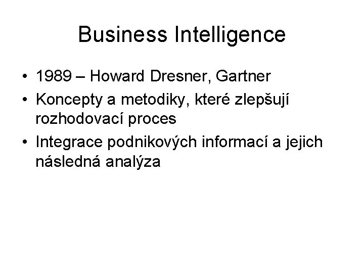 Business Intelligence • 1989 – Howard Dresner, Gartner • Koncepty a metodiky, které zlepšují