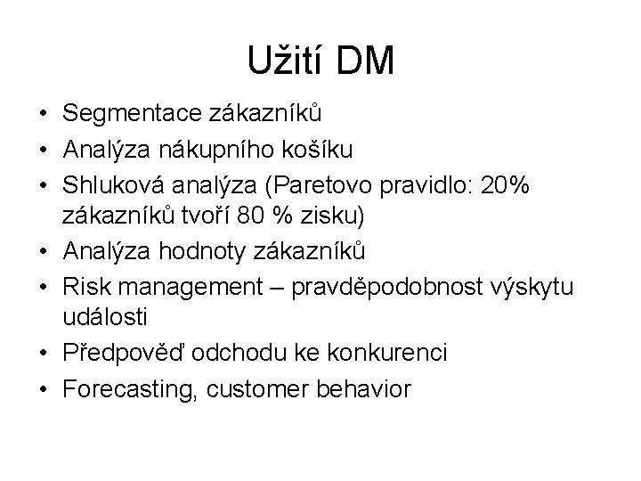 Užití DM • Segmentace zákazníků • Analýza nákupního košíku • Shluková analýza (Paretovo pravidlo: