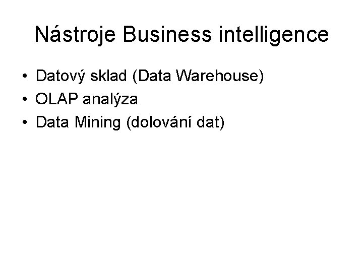 Nástroje Business intelligence • Datový sklad (Data Warehouse) • OLAP analýza • Data Mining