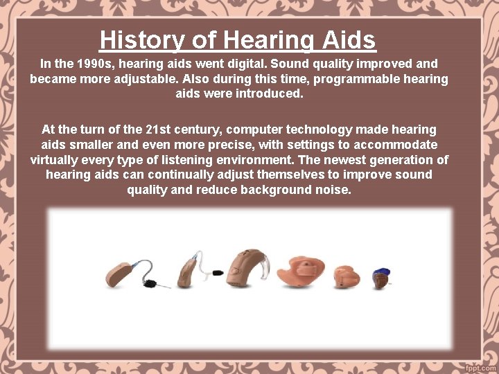 History of Hearing Aids In the 1990 s, hearing aids went digital. Sound quality