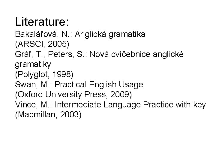 Literature: Bakalářová, N. : Anglická gramatika (ARSCI, 2005) Gráf, T. , Peters, S. :