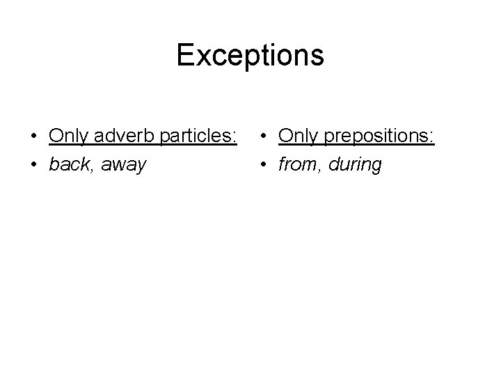 Exceptions • Only adverb particles: • back, away • Only prepositions: • from, during