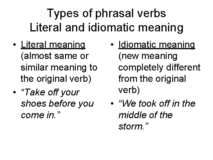 Types of phrasal verbs Literal and idiomatic meaning • Literal meaning (almost same or