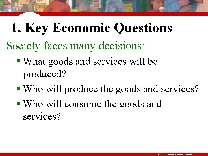 1. Key Economic Questions Society faces many decisions: § What goods and services will