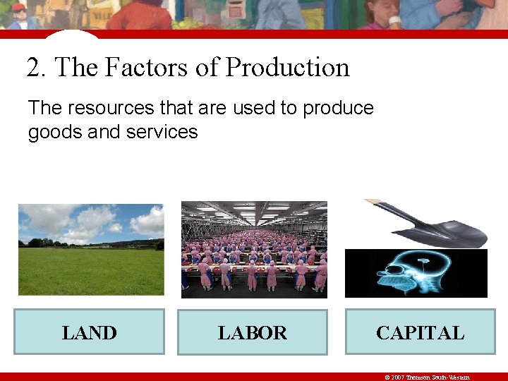 2. The Factors of Production The resources that are used to produce goods and